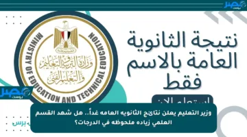 وزير التعليم يعلن نتائج الثانوية العامة غداً.. هل شهد القسم العلمي زيادة ملحوظة في الدرجات؟